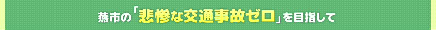 燕市の「悲惨な交通事故ゼロ」を目指して