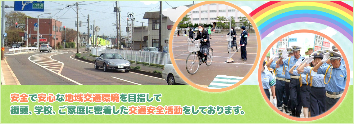 安全で安心な地域交通環境を目指して街頭、学校、ご家庭に密着した交通安全活動をしております。